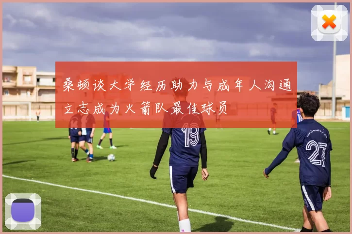 桑顿谈大学经历助力与成年人沟通立志成为火箭队最佳球员