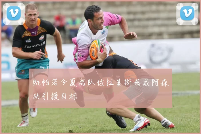 凯帕若今夏离队佐拉基斯或成阿森纳引援目标